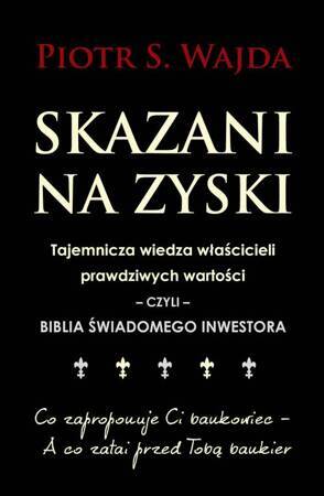 Skazani na zyski. Tajemnicza wiedza właścicieli prawdziwych wartości – czyli – biblia świadomego inwestora