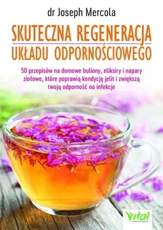 Skuteczna regeneracja układu odpornościowego. 50 przepisów na domowe buliony, eliksiry i napary ziołowe, które poprawią kondycję jelit i zwiększą twoją odporność na infekcje