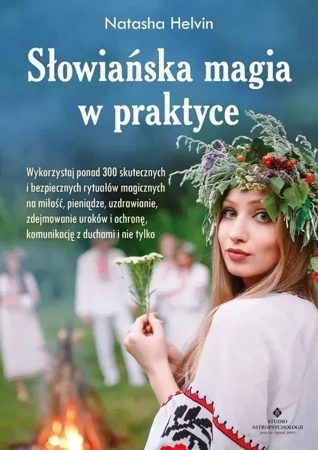 Słowiańska magia w praktyce. Wykorzystaj ponad 300 skutecznych i bezpiecznych rytuałów magicznych na miłość, pieniądze, uzdrawianie, zdejmowanie uroków, ochronę, komunikację z duchami i nie tylko wyd. 2021