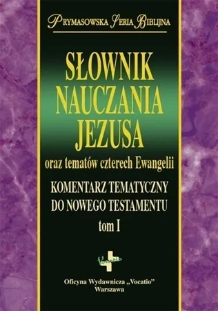 Słownik nauczania Jezusa oraz tematów czterech Ewangelii. Komentarz tematyczny do Nowego Testamentu. Tom 1