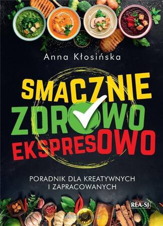 Smacznie, zdrowo, ekspresowo. Poradnik dla kreatywnych i zapracowanych