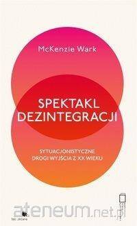 Spektakl dezintegracji. Sytuacjonistyczne drogi wyjścia z XX wieku