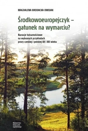 Środkowoeuropejczyk – gatunek na wymarciu? Narracje tożsamościowe na wybranych przykładach prozy czeskiej i polskiej XX i XXI wieku