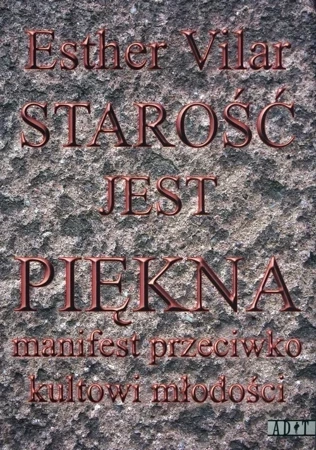 Starość Jest Piękna. Manifest Przeciwko Kultowi Młodości