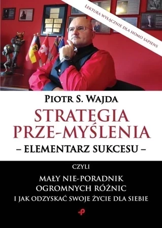 Strategia prze-myślenia - elementarz sukcesu - czyli mały nie-poradnik ogromnych różnic i jak odzyskać swoje życie dla siebie