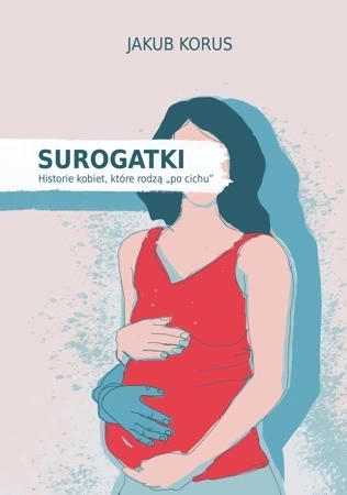 Surogatki. Historie kobiet, które rodzą "po cichu"