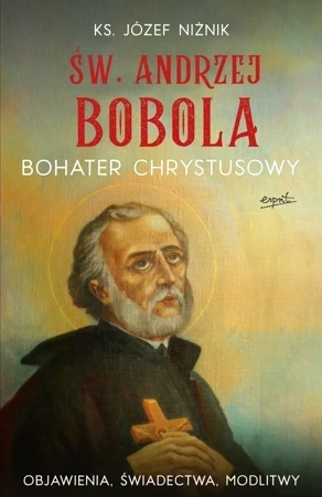 Św. Andrzej Bobola. Bohater Chrystusowy. Objawienia, świadectwa, modlitwy