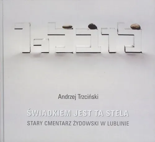 Świadkiem jest ta stela. Stary cmentarz żydowski w Lublinie