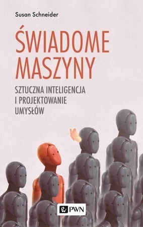 Świadome maszyny. Sztuczna inteligencja i projektowanie umysłów