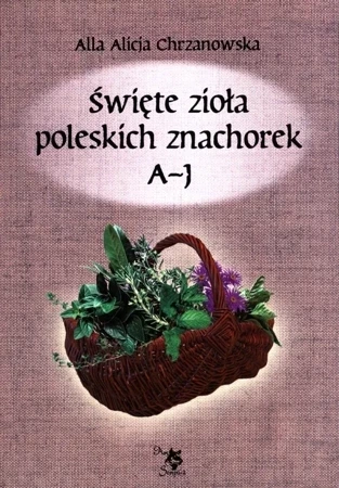 Święte zioła poleskich znachorek T.1. A-J