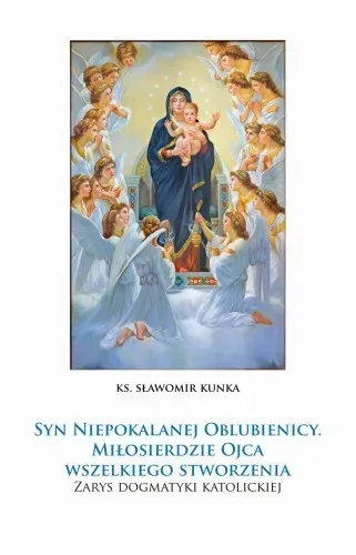 Syn Niepokalanej Oblubienicy. Miłosierdzie Ojca wszelkiego stworzenia. Zarys dogmatyki katolickiej