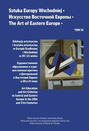 Sztuka Europy Wschodniej Tom IX. Edukacja artystyczna i krytyka artystyczna w Europie Środkowej i Wschodniej w 20 i 21 wieku