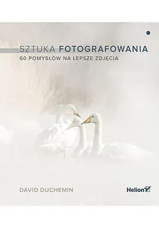 Sztuka fotografowania. 60 pomysłów na lepsze zdjęcia