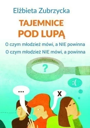 Tajemnice pod lupą. O czym młodzież mówi, a nie powinna. O czym młodzież nie mówi, a powinna