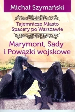 Tajemnicze miasto Spacery po Warszawie Tom 7. Marymont, Sady i Powązki wojskowe