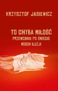 To chyba miłość Przewodnik po świecie moich iluzji