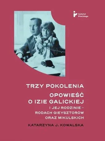 Trzy pokolenia Opowieść o Izie Galickiej i jej rodzinie - rodach Gieysztorów oraz Mikulskich