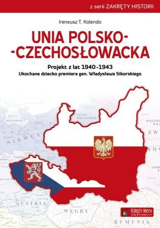 Unia polsko-czechosłowacka. Projekt z lat 1940–1943. Ukochane dziecko premiera gen. Władysława Sikorskiego