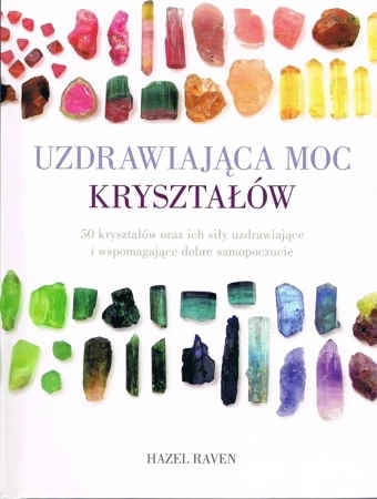 Uzdrawiająca moc kryształów. 50 kryształów oraz ich siły uzdrawiające i wspomagające dobre samopoczucie (dodruk 2023)