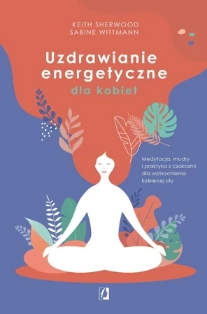 Uzdrawianie energetyczne dla kobiet. Medytacja, mudry i praktyka z czakrami dla wzmocnienia kobiecej siły