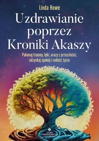 Uzdrawianie poprzez Kroniki Akaszy. Pokonaj traumy, lęki, urazy z przeszłości, odzyskaj spokój i radość życia