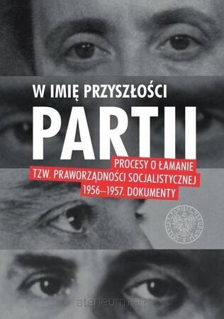 W imię przyszłości partii procesy o łamanie tzw praworządności socjalistycznej 1956–1957 dokumenty