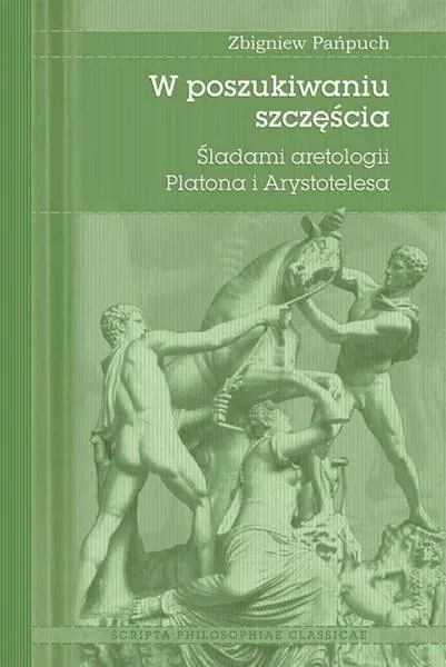 W poszukiwaniu szczęścia. Śladami aretologii Platona i Arystotelesa