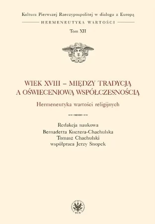 Wiek XVIII - między tradycją a oświeceniową współczesnością. Hermeneutyka wartości religijnych. Tom XII