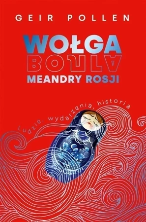 Wołga. Meandry Rosji. Ludzie, wydarzenia, historia