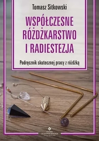 Współczesne różdżkarstwo i radiestezja Podręcznik skutecznej pracy z różdżką