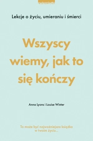 Wszyscy wiemy, jak to się kończy. Lekcje o życiu, umierania i śmierci