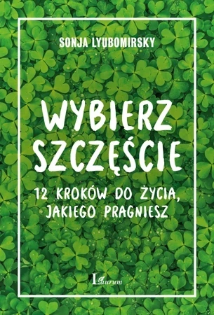 Wybierz szczęście. 12 kroków do życia, jakiego pragniesz