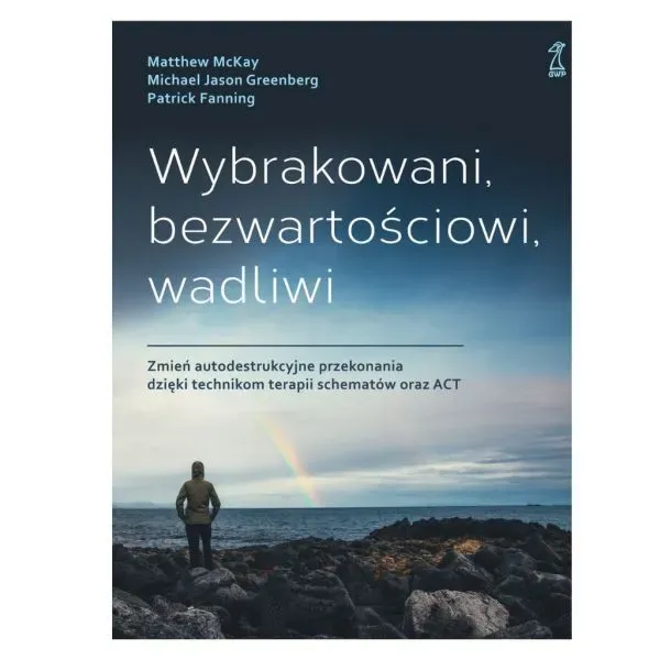 Wybrakowani, bezwartościowi, wadliwi. Zmień autodestrukcyjne przekonania dzięki technikom terapii schematów oraz ACT