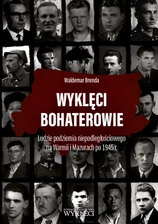 Wyklęci bohaterowie. Ludzie podziemia niepodległościowego na Warmii i Mazurach po 1945 r.