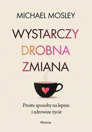 Wystarczy drobna zmiana. Proste sposoby na lepsze i zdrowsze życie