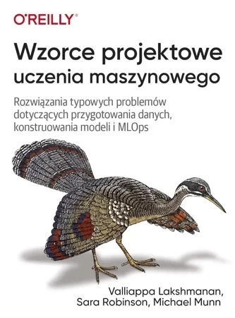 Wzorce projektowe uczenia maszynowego. Rozwiązania typowych problemów dotyczących przygotowania danych, konstruowania modeli i MLOps