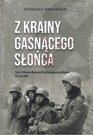 Z krainy gasnącego słońca Tom 3: IV Korpus Pancerny SS od Budapesztu do Wiednia luty-maj 1945