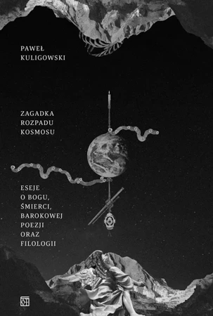 Zagadka rozpadu kosmosu. Eseje o Bogu, śmierci, barokowej poezji oraz filologii