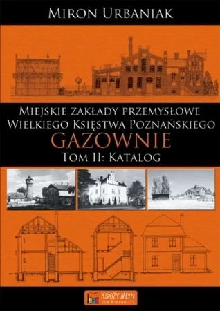 Zakłady przemysłowe Wielkiego Księstwa Poznańskiego – Gazownie - Tom 2 - Katalog