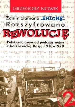 Zanim złamano Enigmę. Rozszyfrowano Rewolucję. Polski radiowywiad podczas wojny z bolszewicką Rosją 1918-1920. Tom 2 wyd. 2