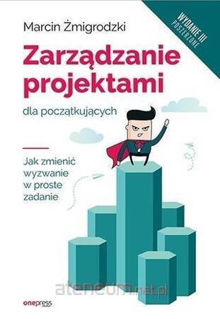 Zarządzanie projektami dla początkujących. Jak zmienić wyzwanie w proste zadanie (wyd. 3/2020)