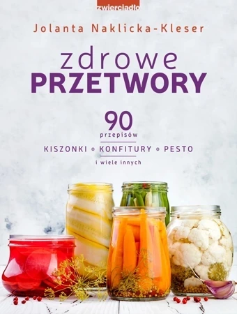 Zdrowe przetwory. 90 przepisów. Kiszonki, konfitury, pesto i wiele innych wyd. 2021