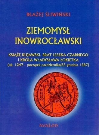 Ziemomysł Inowrocławski książę kujawski. Brat Leszka Czarnego i króla Władysława Łokietka [ok. 1247 - początek października/25 grudnia 1287] (oprawa twarda, dodruk 2018)