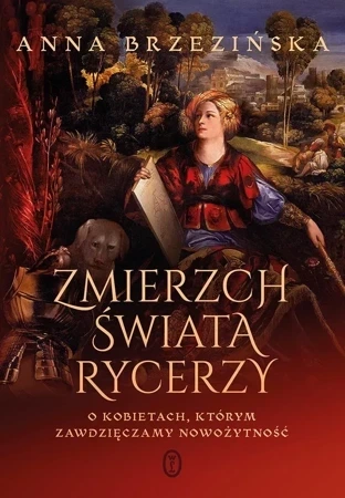 Zmierzch świata rycerzy. O kobietach, którym zawdzięczamy nowożytność