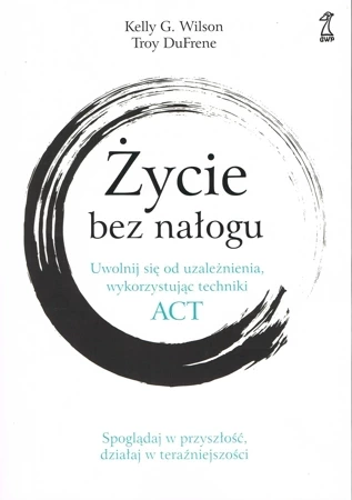 Życie bez nałogu. Uwolnij się od uzależnienia, wykorzystując techniki ACT