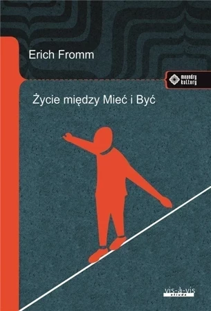 Życie między Mieć i Być. Ericha Fromma myśli zasadnicze