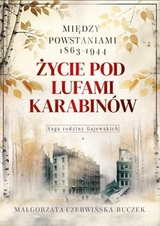 Życie pod lufami karabinów. Między powstaniami 1863-1944. Saga rodziny Gajewskich 1911-1989