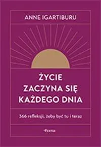 Życie zaczyna się każdego dnia. 366 refleksji, żeby być tu i teraz