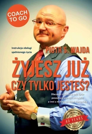 Żyjesz już, czy tylko jesteś? Instrukcja obsługi spełnionego życia