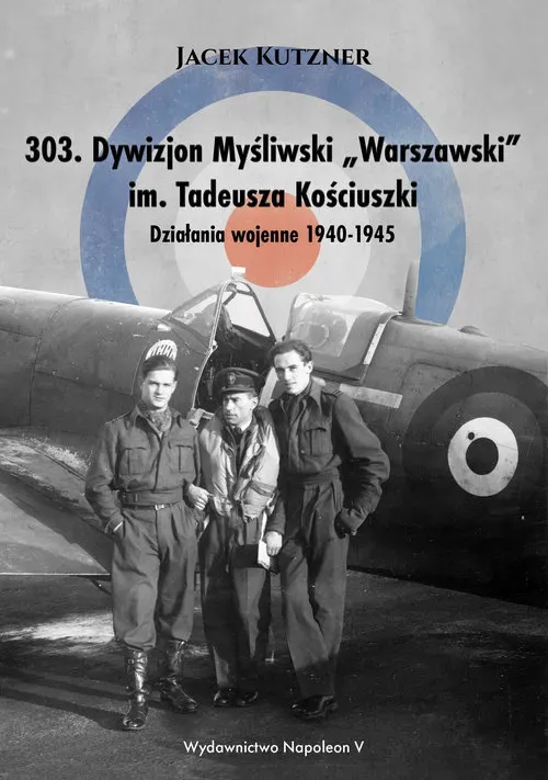 303 Dywizjon Myśliwski Warszawski im. Tadeusza Kościuszki. działania wojenne 1940-1945